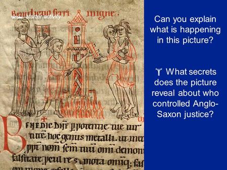  starter activity Can you explain what is happening in this picture?  What secrets does the picture reveal about who controlled Anglo- Saxon justice?