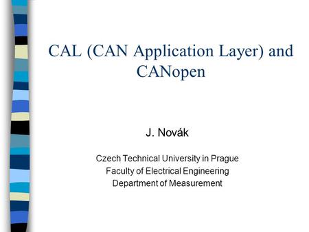 CAL (CAN Application Layer) and CANopen J. Novák Czech Technical University in Prague Faculty of Electrical Engineering Department of Measurement.