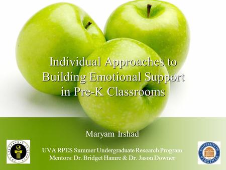 Individual Approaches to Building Emotional Support in Pre-K Classrooms Maryam Irshad UVA RPES Summer Undergraduate Research Program Mentors: Dr. Bridget.