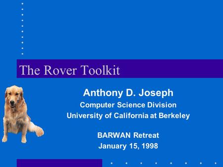 The Rover Toolkit Anthony D. Joseph Computer Science Division University of California at Berkeley BARWAN Retreat January 15, 1998.