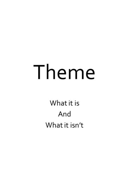 Theme What it is And What it isn’t. What is a theme? The theme IS the stories BIG idea. The theme IS the lesson learned or the moral. The theme IS the.