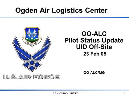 Ogden Air Logistics Center BE AMERICA’S BEST 1 OO-ALC Pilot Status Update UID Off-Site 23 Feb 05 OO-ALC/MG.