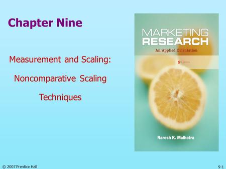 © 2007 Prentice Hall 9-1 Chapter Nine Measurement and Scaling: Noncomparative Scaling Techniques.