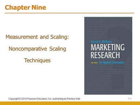 Copyright © 2010 Pearson Education, Inc. publishing as Prentice Hall 9-1 Chapter Nine Measurement and Scaling: Noncomparative Scaling Techniques.