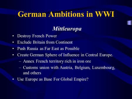 German Ambitions in WWI Mittleuropa Destroy French Power Exclude Britain from Continent Push Russia as Far East as Possible Create German Sphere of Influence.