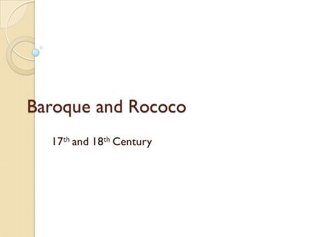 Baroque and Rococo 17th and 18th Century.