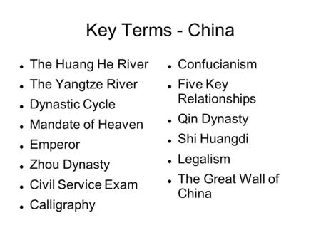 Key Terms - China The Huang He River The Yangtze River Dynastic Cycle Mandate of Heaven Emperor Zhou Dynasty Civil Service Exam Calligraphy Confucianism.