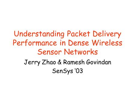Understanding Packet Delivery Performance in Dense Wireless Sensor Networks Jerry Zhao & Ramesh Govindan SenSys ‘03.