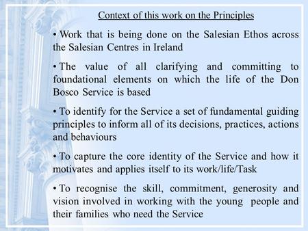 Context of this work on the Principles Work that is being done on the Salesian Ethos across the Salesian Centres in Ireland The value of all clarifying.