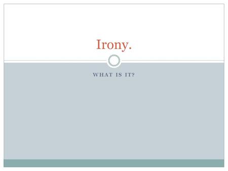 WHAT IS IT? Irony.. Definitions Verbal irony is a disparity of expression and intention: when a speaker says one thing but means another, or when a literal.