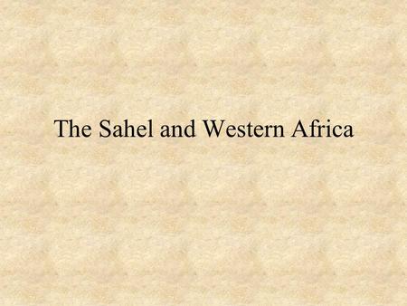 The Sahel and Western Africa. The Sahel What is the Sahel? –The area below the Sahara Desert and above the coastal region Why was the Sahel important.