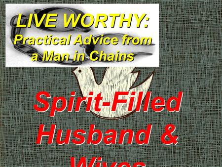 LIVE WORTHY: Practical Advice from a Man in Chains Spirit-Filled Husband & Wives.