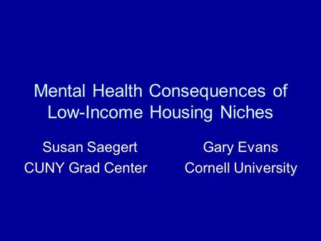 Mental Health Consequences of Low-Income Housing Niches Susan SaegertGary Evans CUNY Grad CenterCornell University.