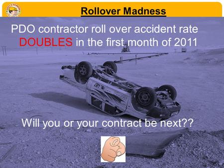 Rollover Madness PDO contractor roll over accident rate DOUBLES in the first month of 2011 Will you or your contract be next??