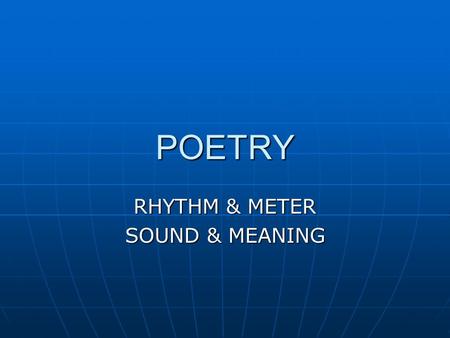 POETRY RHYTHM & METER SOUND & MEANING. RHYTHM & METER Rhythm: any wavelike recurrence of motion or sound; the alternation between accented & unaccented.