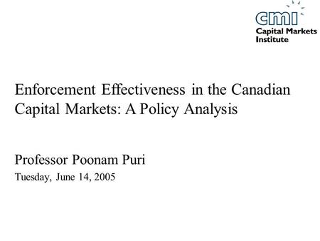 Professor Poonam Puri Tuesday, June 14, 2005 Enforcement Effectiveness in the Canadian Capital Markets: A Policy Analysis.