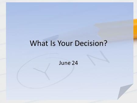 What Is Your Decision? June 24. Think About It … What are some good decisions you made that paid off? What are some examples of bad decisions you made.