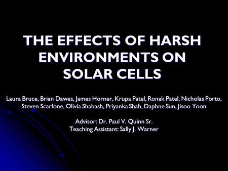 THE EFFECTS OF HARSH ENVIRONMENTS ON SOLAR CELLS Laura Bruce, Brian Dawes, James Horner, Krupa Patel, Ronak Patel, Nicholas Porto, Steven Scarfone, Olivia.