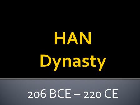 206 BCE – 220 CE.  Qin Dynasty collapses and after a few years of fighting, an Army Led by Liu Bang wins control  The Han Ruled for 400 Years.