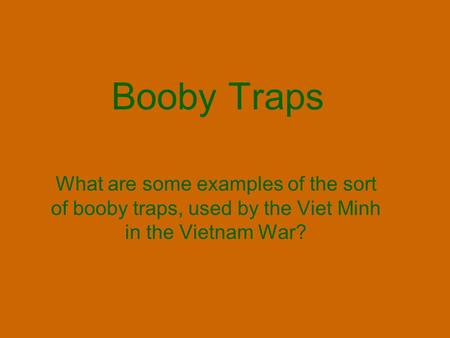 Booby Traps What are some examples of the sort of booby traps, used by the Viet Minh in the Vietnam War?