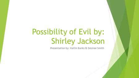 Possibility of Evil by: Shirley Jackson Presentation by: Katlin Banks & Desiree Smith.