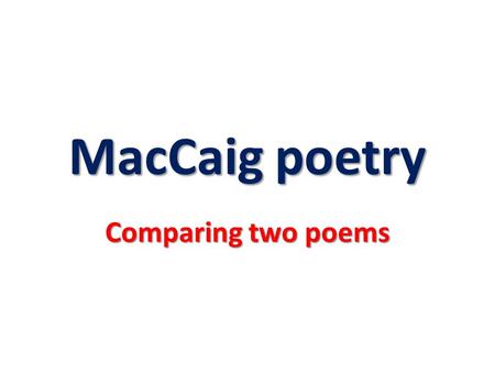 MacCaig poetry Comparing two poems. No matter which two poems you selected, you should have found some of the following points of similarity:
