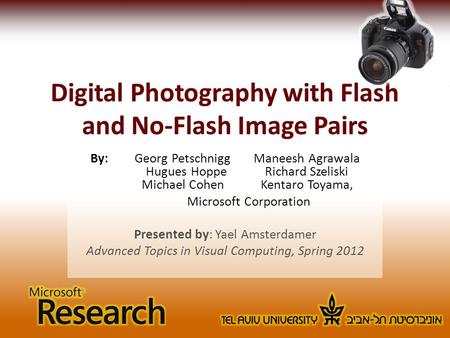 Digital Photography with Flash and No-Flash Image Pairs By: Georg PetschniggManeesh Agrawala Hugues HoppeRichard Szeliski Michael CohenKentaro Toyama,
