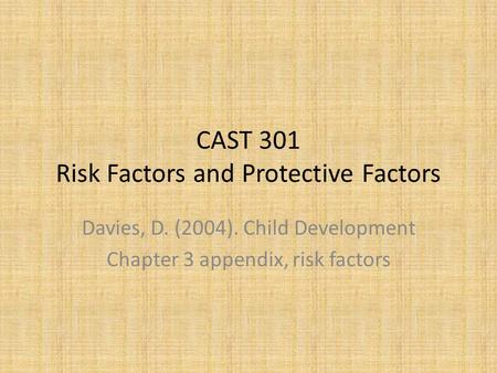 CAST 301 Risk Factors and Protective Factors Davies, D. (2004). Child Development Chapter 3 appendix, risk factors.