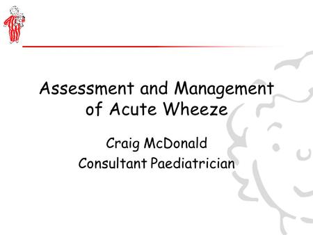 Assessment and Management of Acute Wheeze Craig McDonald Consultant Paediatrician.