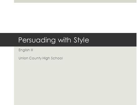 Persuading with Style English III Union County High School.