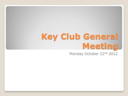 Key Club General Meeting Monday October 22 nd 2012.