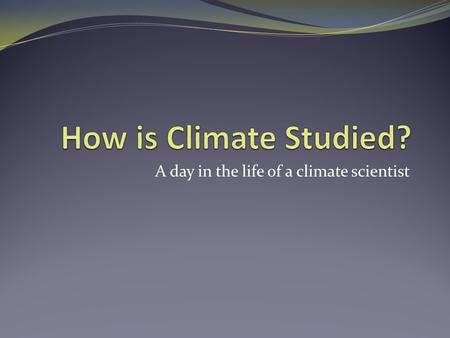 A day in the life of a climate scientist. Questions How do we know about past climate? Examples of climate data What is it like to collect data, and what.
