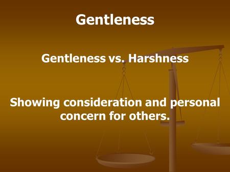 Gentleness Gentleness vs. Harshness Showing consideration and personal concern for others.
