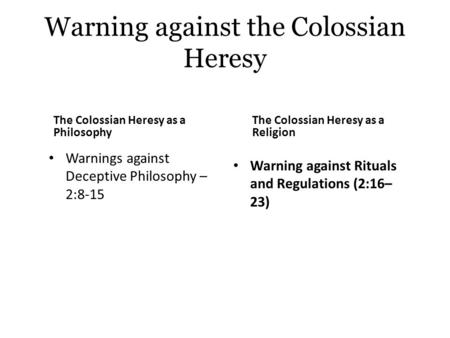 Warning against the Colossian Heresy The Colossian Heresy as a Philosophy Warnings against Deceptive Philosophy – 2:8-15 The Colossian Heresy as a Religion.