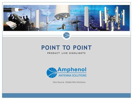 POINT TO POINT PRODUCT LINE HIGHLIGHTS One Source. Global Site Solutions.