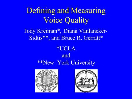 Defining and Measuring Voice Quality Jody Kreiman*, Diana Vanlancker- Sidtis**, and Bruce R. Gerratt* *UCLA and **New York University.