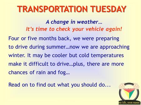 Transportation Tuesday TRANSPORTATION TUESDAY A change in weather… It’s time to check your vehicle again! Four or five months back, we were preparing to.