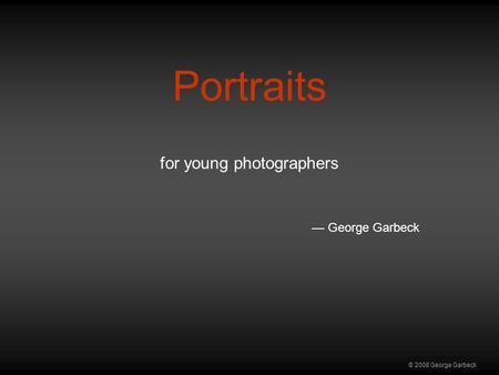 © 2008 George Garbeck Portraits for young photographers — George Garbeck.