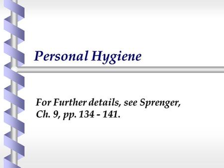 Personal Hygiene For Further details, see Sprenger, Ch. 9, pp. 134 - 141.