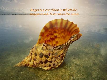 Anger is a condition in which the tongue works faster than the mind.