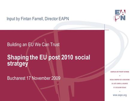 Input by Fintan Farrell, Director EAPN Building an EU We Can Trust Shaping the EU post 2010 social stratgey Bucharest 17 November 2009.