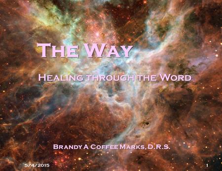The Way 5/4/20151 Healing through the Word Brandy A Coffee Marks, D.R.S.