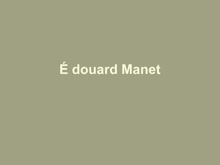 É douard Manet. Édouard Manet ( 1832-1883) was a French painter. One of the first nineteenth century artists to approach modern-life subjects, he was.
