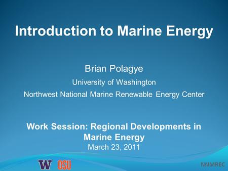 NNMREC Work Session: Regional Developments in Marine Energy March 23, 2011 Introduction to Marine Energy Brian Polagye University of Washington Northwest.