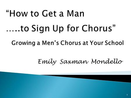 Emily Saxman Mondello Growing a Men’s Chorus at Your School 1.