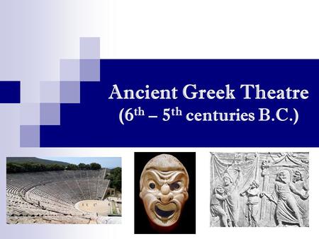 Ancient Greek Theatre (6 th – 5 th centuries B.C.)