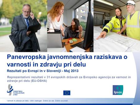 Panevropska javnomnenjska raziskava o varnosti in zdravju pri delu Rezultati po Evropi in v Sloveniji - Maj 2013 Reprezentativni rezultati v 31 evropskih.