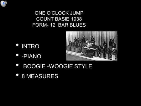 INTRO -PIANO BOOGIE -WOOGIE STYLE 8 MEASURES ONE O’CLOCK JUMP COUNT BASIE 1938 FORM- 12 BAR BLUES.