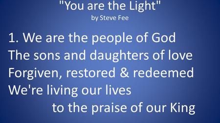 You are the Light by Steve Fee 1. We are the people of God The sons and daughters of love Forgiven, restored & redeemed We're living our lives to the.