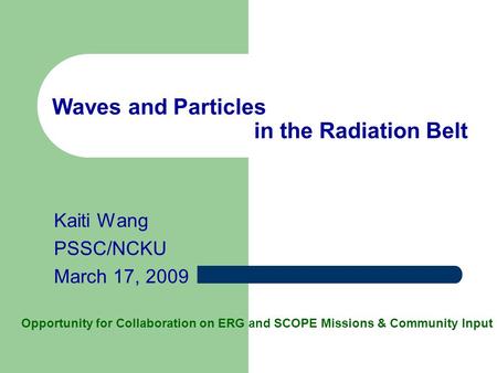 Waves and Particles in the Radiation Belt Kaiti Wang PSSC/NCKU March 17, 2009 Opportunity for Collaboration on ERG and SCOPE Missions & Community Input.